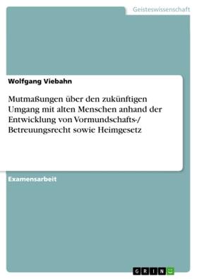 Viebahn |  Mutmaßungen über den zukünftigen Umgang mit alten Menschen anhand der Entwicklung von Vormundschafts-/ Betreuungsrecht sowie Heimgesetz | Buch |  Sack Fachmedien