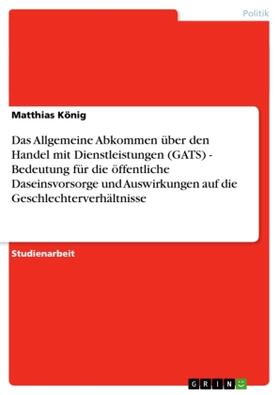 König | Das Allgemeine Abkommen über den Handel mit Dienstleistungen (GATS) - Bedeutung für die öffentliche Daseinsvorsorge und Auswirkungen auf die Geschlechterverhältnisse | Buch | 978-3-638-68463-7 | sack.de