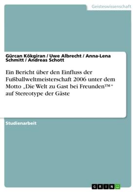 Kökgiran / Schott / Schmitt |  Ein Bericht über den Einfluss der Fußballweltmeisterschaft 2006 unter dem Motto "Die Welt zu Gast bei Freunden(TM)" auf Stereotype der Gäste | Buch |  Sack Fachmedien