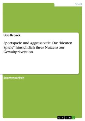 Kroack |  Sportspiele und Aggressivität. Die "kleinen Spiele" hinsichtlich ihres Nutzens zur Gewaltprävention | Buch |  Sack Fachmedien
