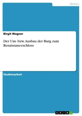 Wagner |  Der Um- bzw. Ausbau der Burg zum Renaissanceschloss | Buch |  Sack Fachmedien