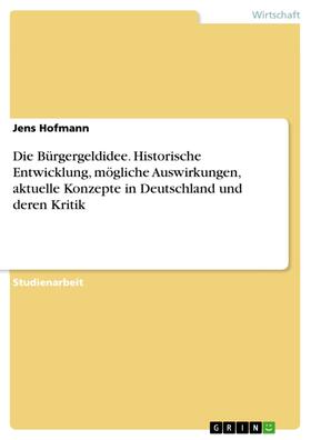 Hofmann | Die Bürgergeldidee. Historische Entwicklung, mögliche Auswirkungen, aktuelle Konzepte in Deutschland und deren Kritik | E-Book | sack.de
