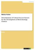 Fischer |  Determination of Critical Success Factors for the Development of Biotechnology Clusters | Buch |  Sack Fachmedien