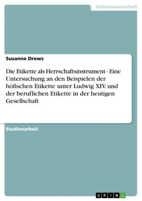 Drews |  Die Etikette als Herrschaftsinstrument - Eine Untersuchung an den Beispielen der höfischen Etikette unter Ludwig XIV. und der beruflichen Etikette in der heutigen Gesellschaft | Buch |  Sack Fachmedien