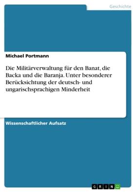 Portmann |  Die Militärverwaltung für den Banat, die Backa und die Baranja. Unter besonderer Berücksichtung der deutsch- und ungarischsprachigen Minderheit | Buch |  Sack Fachmedien