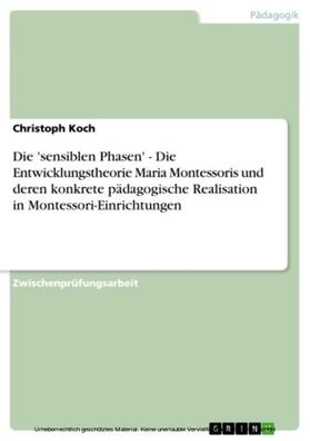 Koch |  Die 'sensiblen Phasen' - Die Entwicklungstheorie Maria Montessoris und deren konkrete pädagogische Realisation in Montessori-Einrichtungen | eBook | Sack Fachmedien