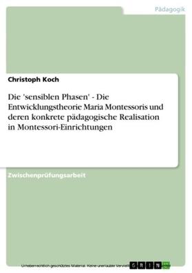 Koch | Die 'sensiblen Phasen' - Die Entwicklungstheorie Maria Montessoris und deren konkrete pädagogische Realisation in Montessori-Einrichtungen | E-Book | sack.de