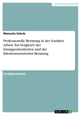 Schulz |  Professionelle Beratung in der Sozialen Arbeit - ein Vergleich der lösungsorientierten und der klientenzentrierten Beratung | eBook | Sack Fachmedien