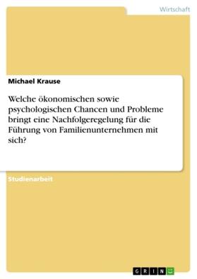 Krause | Welche ökonomischen sowie psychologischen Chancen und Probleme bringt eine Nachfolgeregelung für die Führung von Familienunternehmen mit sich? | Buch | 978-3-638-81033-3 | sack.de