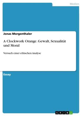 Morgenthaler |  A Clockwork Orange. Gewalt, Sexualität und Moral | Buch |  Sack Fachmedien