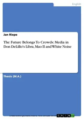 Riepe |  The Future Belongs To Crowds: Media in Don DeLillo's Libra, Mao II and White Noise | eBook | Sack Fachmedien