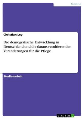 Ley |  Die demografische Entwicklung in Deutschland und die daraus resultierenden Veränderungen für die Pflege | Buch |  Sack Fachmedien