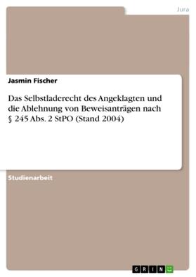Fischer |  Das Selbstladerecht des Angeklagten und die Ablehnung von Beweisanträgen nach § 245 Abs. 2 StPO (Stand 2004) | Buch |  Sack Fachmedien