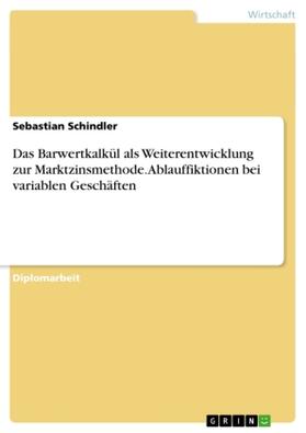 Schindler |  Das Barwertkalkül als Weiterentwicklung zur Marktzinsmethode. Ablauffiktionen bei variablen Geschäften | Buch |  Sack Fachmedien