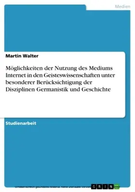 Walter | Möglichkeiten der Nutzung des Mediums Internet in den Geisteswissenschaften unter besonderer Berücksichtigung der Disziplinen Germanistik und Geschichte | E-Book | www.sack.de