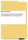 Hoffmann |  Demographischer Wandel. Auswirkungen auf die Pflegesituation in Deutschland | eBook | Sack Fachmedien