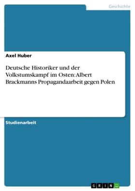 Huber |  Deutsche Historiker und der Volkstumskampf im Osten: Albert Brackmanns Propagandaarbeit gegen Polen | Buch |  Sack Fachmedien