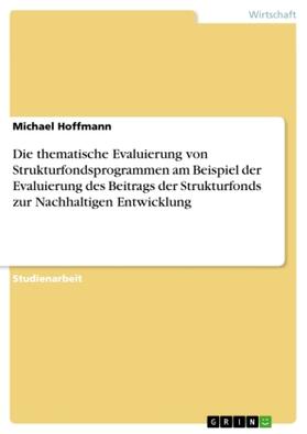 Hoffmann | Die thematische Evaluierung von Strukturfondsprogrammen am Beispiel der Evaluierung des Beitrags der Strukturfonds zur Nachhaltigen Entwicklung | Buch | 978-3-638-89038-0 | www.sack.de