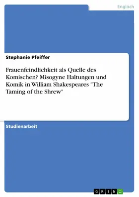 Pfeiffer |  Frauenfeindlichkeit als Quelle des Komischen? Misogyne Haltungen und Komik in William Shakespeares "The Taming of the Shrew" | eBook | Sack Fachmedien