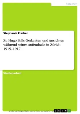 Fischer |  Zu Hugo Balls Gedanken und Ansichten während seines Aufenthalts in Zürich 1915–1917 | eBook | Sack Fachmedien