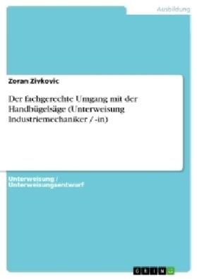 Zivkovic |  Der fachgerechte Umgang mit der Handbügelsäge (Unterweisung Industriemechaniker / -in) | Buch |  Sack Fachmedien