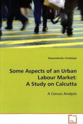 Chatterjee | Some Aspects of an Urban Labour Market: A Study on  Calcutta | Buch | 978-3-639-04750-9 | sack.de