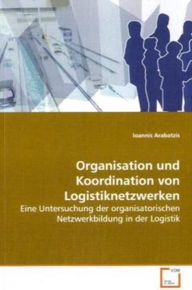 Arabatzis | Organisation und Koordination von Logistiknetzwerken | Buch | 978-3-639-10367-0 | sack.de