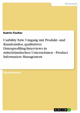 Fischer |  Usability bzw. Umgang mit Produkt- und Kundeninfos, qualitatives Datenprofiling-Interviews in mittelständischen Unternehmen  -  Product Information Management | eBook | Sack Fachmedien