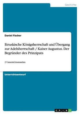Fischer |  Etruskische Königsherrschaft und Übergang zur Adelsherrschaft / Kaiser Augustus. Der Begründer des Prinzipats | Buch |  Sack Fachmedien