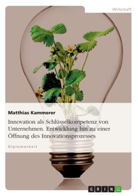 Kammerer |  Innovation als Schlüsselkompetenz von Unternehmen. Entwicklung hin zu einer Öffnung des Innovationsprozesses | Buch |  Sack Fachmedien