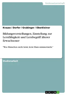 Krause / Dorfer / Grubinger |  Bildungsvorstellungen, Einstellung zur Lernfähigkeit und Lernbegriff älterer Erwachsener | eBook | Sack Fachmedien