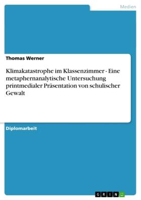 Werner |  Klimakatastrophe im Klassenzimmer - Eine metaphernanalytische Untersuchung printmedialer Präsentation von schulischer Gewalt | Buch |  Sack Fachmedien
