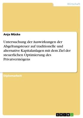 Mücke |  Untersuchung der Auswirkungen der Abgeltungsteuer auf traditionelle und alternative Kapitalanlagen mit dem Ziel der steuerlichen Optimierung des Privatvermögens | Buch |  Sack Fachmedien