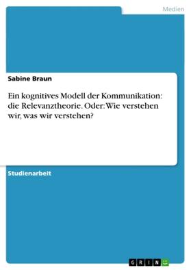 Braun |  Ein kognitives Modell der Kommunikation: die Relevanztheorie. Oder: Wie verstehen wir, was wir verstehen? | Buch |  Sack Fachmedien