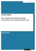 Walter |  Die Gründung der Bundesrepublik Deutschland - Der Parlamentarische Rat | Buch |  Sack Fachmedien