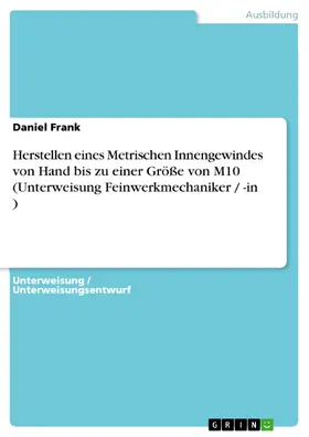 Frank |  Herstellen eines Metrischen Innengewindes von Hand bis zu einer Größe von M10 (Unterweisung Feinwerkmechaniker / -in ) | eBook | Sack Fachmedien