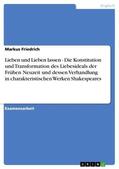 Friedrich |  Lieben und Lieben lassen - Die Konstitution und Transformation des Liebesideals der Frühen Neuzeit und dessen Verhandlung in charakteristischen Werken Shakespeares | eBook | Sack Fachmedien