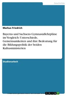 Friedrich |  Bayerns und Sachsens Gymnasiallehrpläne im Vergleich: Unterschiede, Gemeinsamkeiten und ihre Bedeutung für die Bildungspolitik der beiden Kultusministerien | eBook | Sack Fachmedien