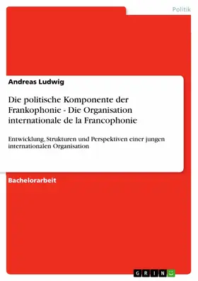 Ludwig |  Die politische Komponente der Frankophonie - Die Organisation internationale de la Francophonie | eBook | Sack Fachmedien