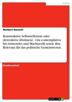 Hanisch |  Konstruktive Selbstreflexion oder destruktive Abstinenz - vita contemplativa bei Aristoteles und Machiavelli sowie ihre Relevanz für das politische Gemeinwesen | Buch |  Sack Fachmedien