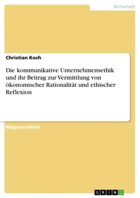 Koch | Die kommunikative Unternehmensethik und ihr Beitrag zur Vermittlung von ökonomischer Rationalität und ethischer Reflexion | Buch | 978-3-640-29406-0 | sack.de