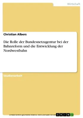 Albers |  Die Rolle der Bundesnetzagentur bei der Bahnreform und die Entwicklung der Nordwestbahn | eBook | Sack Fachmedien