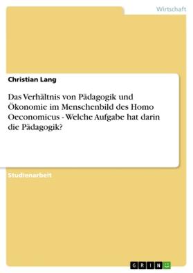 Lang |  Das Verhältnis von Pädagogik und Ökonomie im Menschenbild des Homo Oeconomicus - Welche Aufgabe hat darin die Pädagogik? | Buch |  Sack Fachmedien