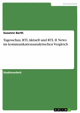 Barth |  Tagesschau, RTL Aktuell und RTL II News im kommunikationsanalytischen Vergleich | eBook | Sack Fachmedien