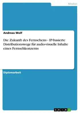 Wolf |  Die Zukunft des Fernsehens - IP-basierte Distributionswege für audio-visuelle Inhalte eines Fernsehkonzerns | eBook | Sack Fachmedien