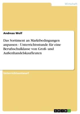 Wolf | Das Sortiment an Marktbedingungen anpassen - Unterrichtsstunde für eine Berufsschulklasse von Groß- und Außenhandelskaufleuten | Buch | 978-3-640-37546-2 | sack.de