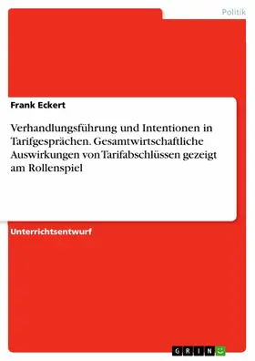Eckert |  Verhandlungsführung und  Intentionen in Tarifgesprächen,  sowie exemplarisch ausgewählte  gesamtwirtschaftliche Auswirkungen  von Tarifabschlüssen  in Form der Methode Rollenspiel | eBook | Sack Fachmedien