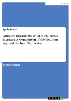 Prexl |  Attitudes towards the child in children's literature: A Comparison of the Victorian Age and the Inter-War Period | Buch |  Sack Fachmedien