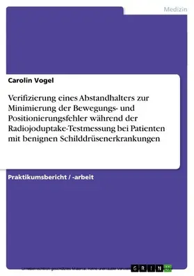Vogel |  Verifizierung eines Abstandhalters zur Minimierung der Bewegungs- und Positionierungsfehler während der Radiojoduptake-Testmessung bei Patienten mit benignen Schilddrüsenerkrankungen | eBook | Sack Fachmedien