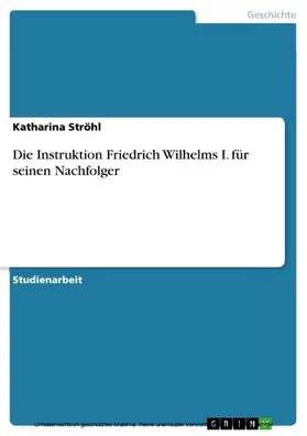 Ströhl |  Die Instruktion Friedrich Wilhelms I. für seinen Nachfolger | eBook | Sack Fachmedien